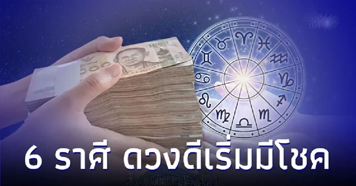 6 ราศี ดวงดีเริ่มมีโชค แต่มีเรื่องสุขภาพต้องระวัง