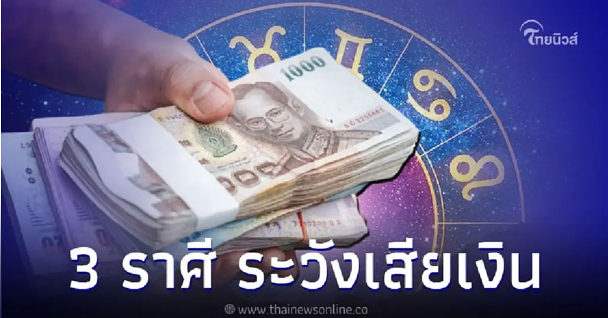 3 ราศี ดวงระวังเสียเงิน ความรัก มีคำแนะนำ แชร์