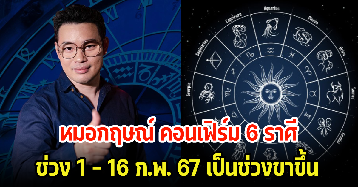 หมอกฤษณ์ คอนเฟิร์ม 6 ราศี ช่วง 1 – 16 ก.พ. 67 เป็นช่วงขาขึ้น พร้อมเผยเลขมงคล