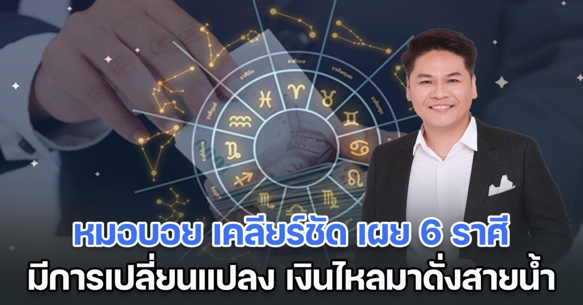 หมอบอย เคลียร์ชัด เผย 6 ราศี ชีวิตจะมีการเปลี่ยนแปลง เงินไหลมาดั่งสายน้ำ