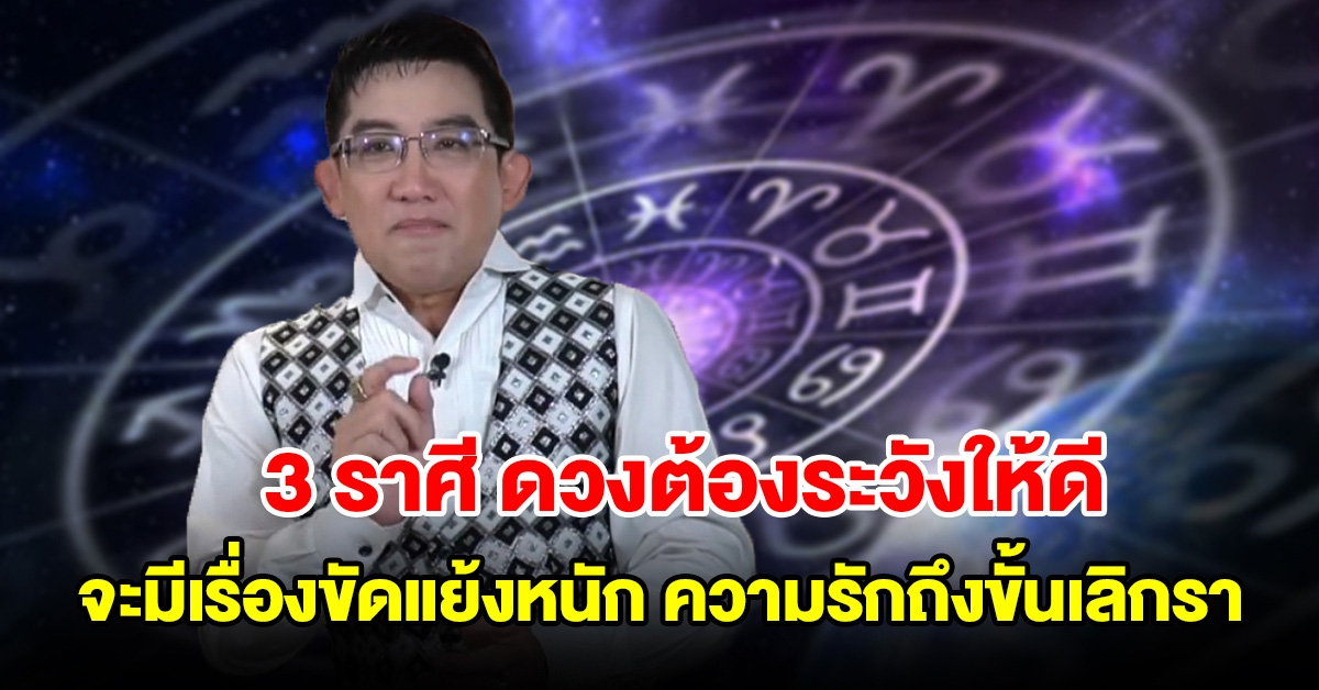 3 ราศี ดวงต้องระวังให้ดี จะมีเรื่องขัดแย้งหนัก ความรักถึงขั้นเลิกรา