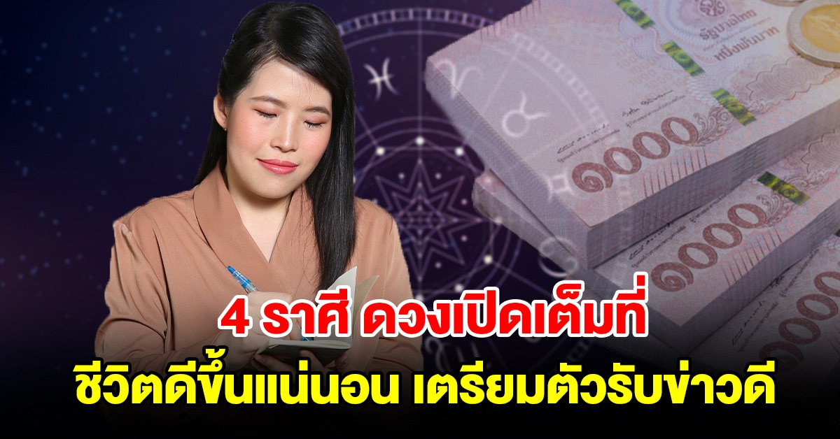 4 ราศี ดวงเปิดเต็มที่ ชีวิตดีขึ้นแน่นอนทั้งงาน เงิน เตรียมตัวรับข่าวดีได้เลย