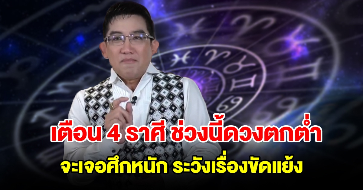 เตือน 4 ราศี ช่วงนี้ดวงตกต่ำ จะเจอศึกหนัก ระวังเรื่องขัดแย้ง