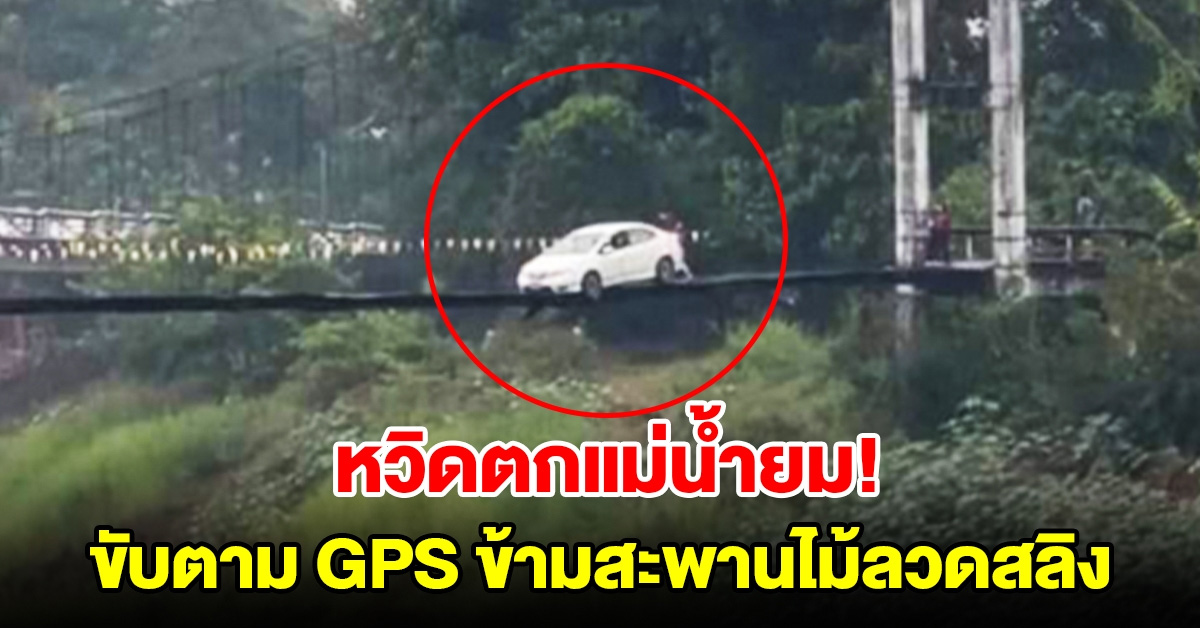 สาวขับเก๋งตาม GPS ข้ามสะพานไม้ลวดสลิง หวิดตกแม่น้ำยม