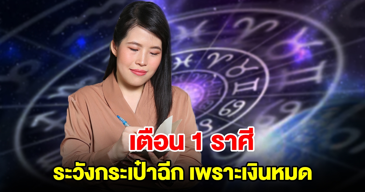 เตือน 1 ราศี ระวังกระเป๋าฉีกเพราะเงินหมด มีเกณฑ์จ่ายหนักในช่วงนี้