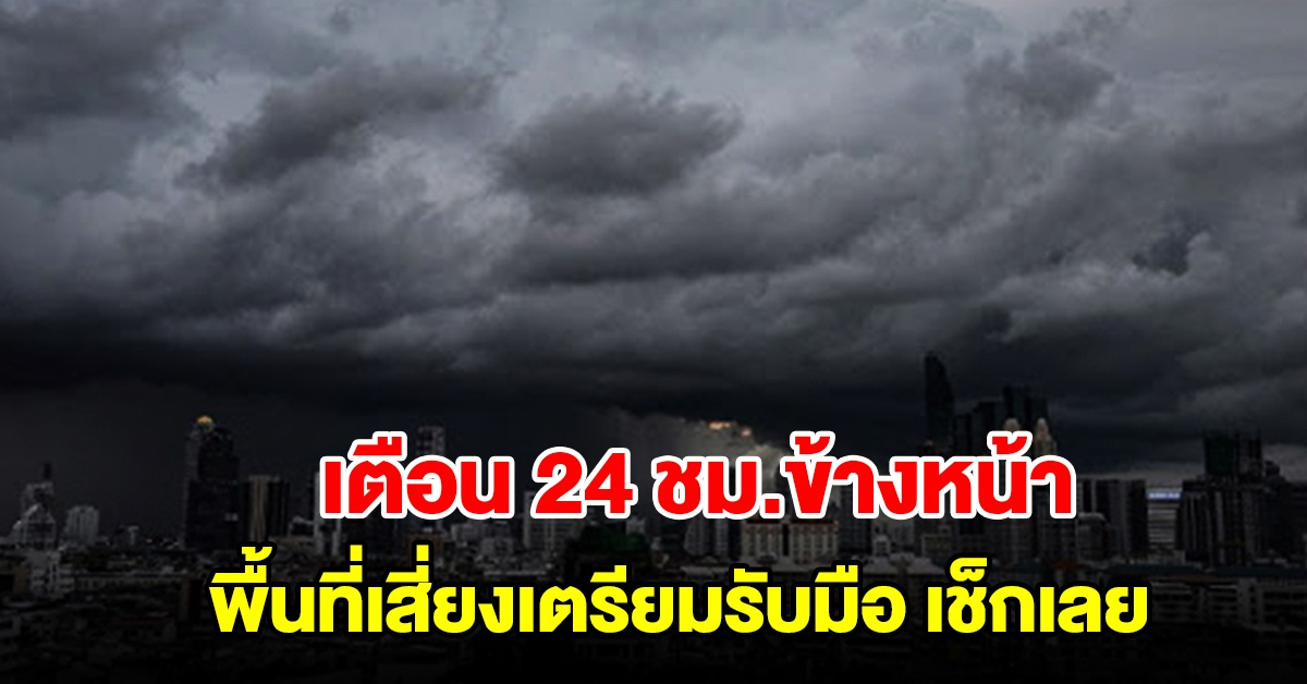 กรมอุตุฯ เตือน 24 ชม.ข้างหน้า พื้นที่เสี่ยงเตรียมรับมือ เช็กเลย