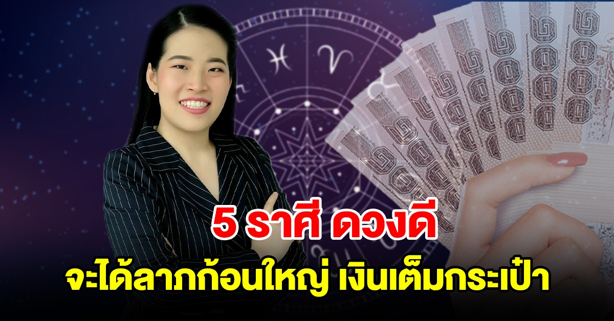 5 ราศี ดวงดี จะได้ลาภก้อนใหญ่ เงินเต็มกระเป๋า