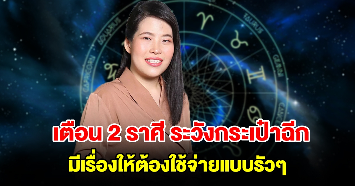 เตือน 2 ราศี ระวังกระเป๋าฉีกเพราะเงินหมด มีเรื่องให้ต้องใช้จ่ายแบบรัวๆ