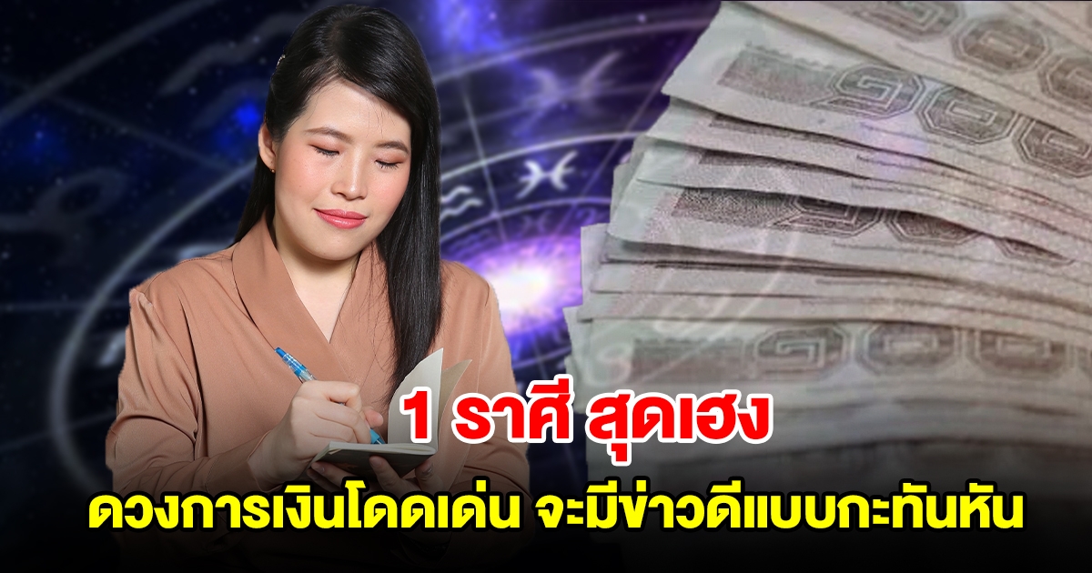 1 ราศี สุดเฮง ดวงการเงินโดดเด่น จะมีข่าวดีแบบกะทันหัน