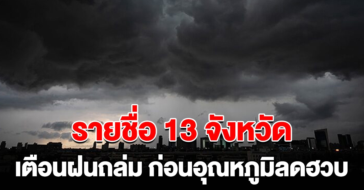 กรมอุตุฯ เตือนรายชื่อ 13 จังหวัด ฝนถล่มก่อนอุณหภูมิลดฮวบ