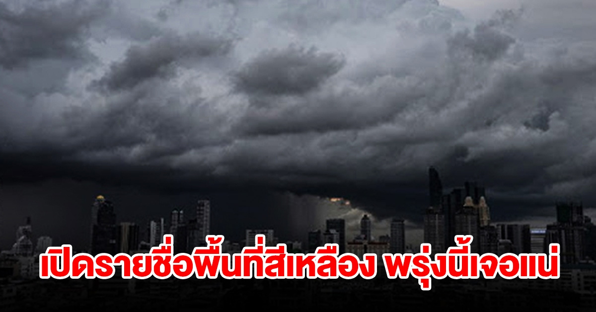 เปิดรายชื่อพื้นที่สีเหลือง พรุ่งนี้เจอฝนถล่มหนักเช็กเลย