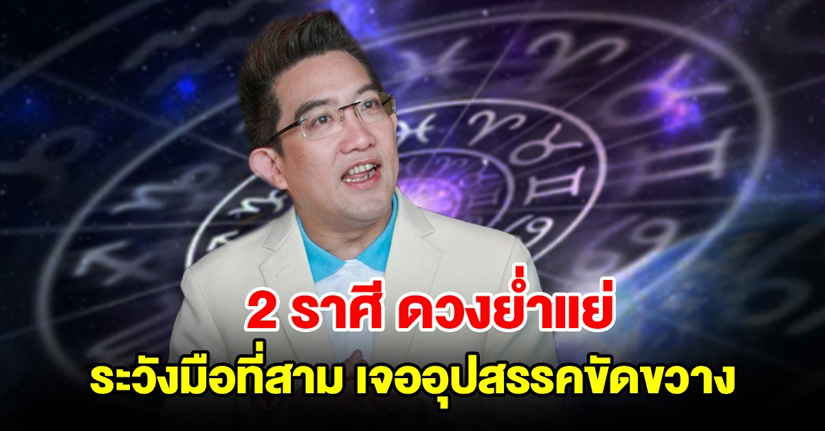 2 ราศีดวงย่ำแย่ ระวังมือที่สาม การเงินมีแต่รายจ่าย เจออุปสรรคขัดขวาง