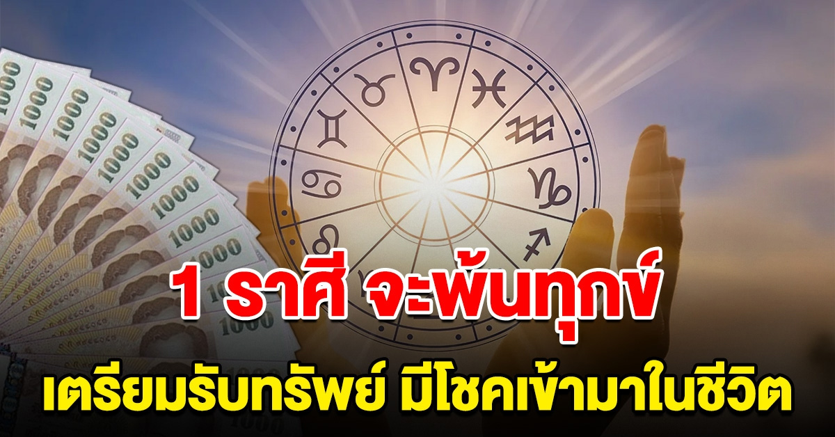 1 ราศี พ้นทุกข์ เตรียมรับทรัพย์ มีโชคเข้ามาในชีวิต