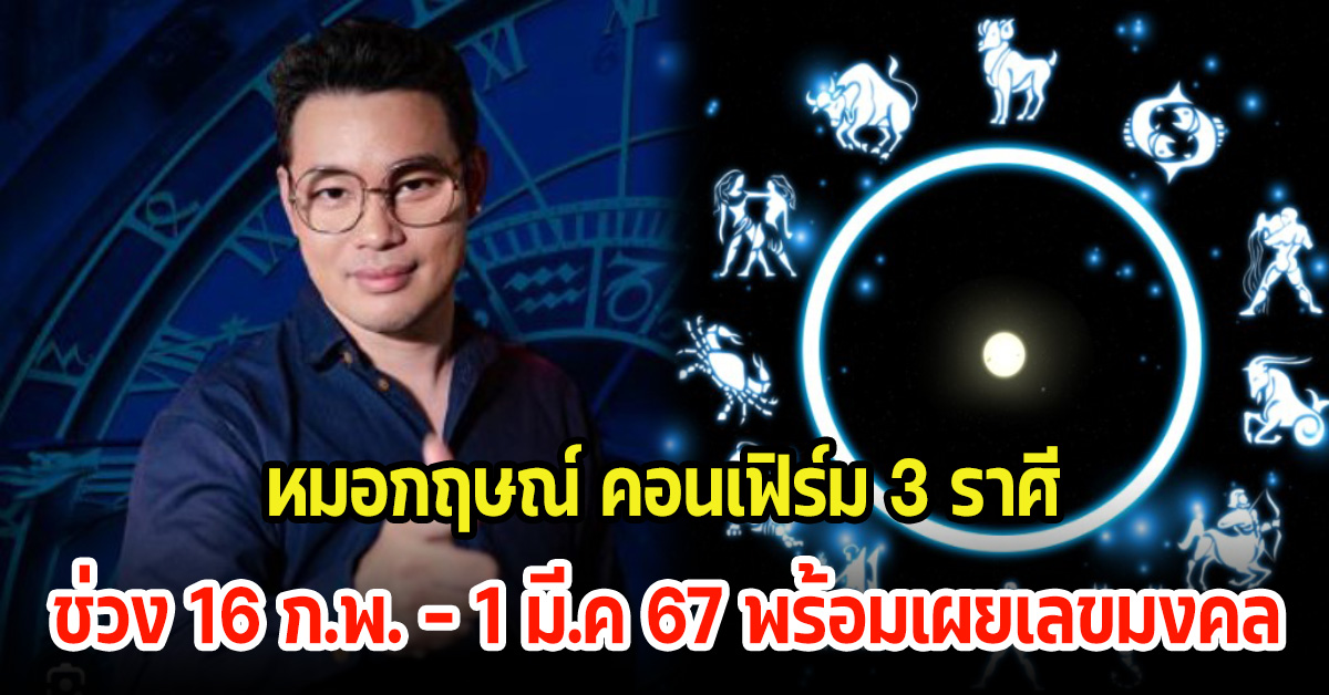 หมอกฤษณ์ คอนเฟิร์ม 3 ราศี ช่วงวันที่ 16 ก.พ. – 1 มี.ค 67 ดวงจะดีมีโชคลาภ พร้อมเผยเลขมงคล