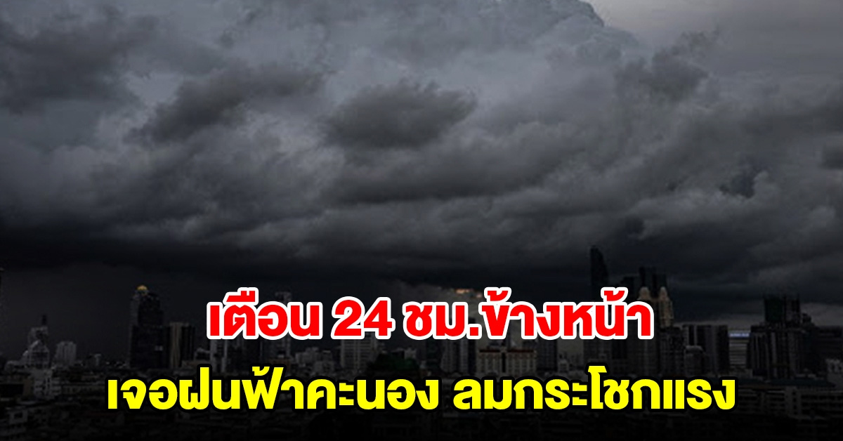 กรมอุตุฯ เตือน 24 ชม.ข้างหน้า พื้นที่เสี่ยงเตรียมรับมือฝนฟ้าคะนอง ลมกระโชกแรง