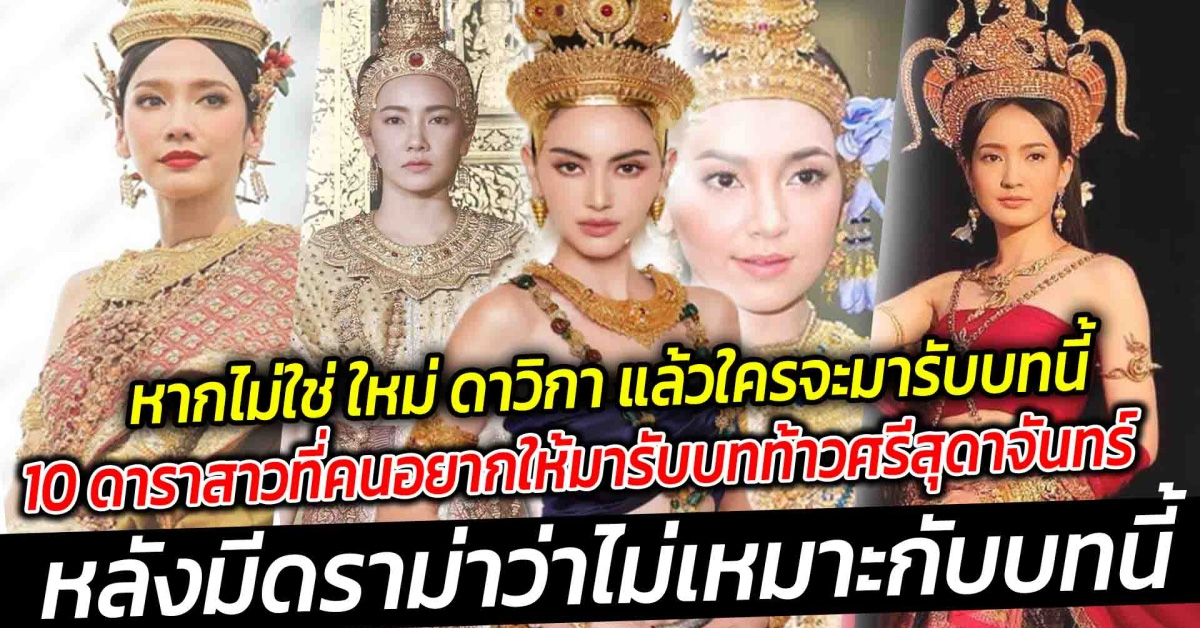 หากไม่ใช่ ใหม่ ดาวิกา แล้วใครจะมารับบทนี้แทน เปิด 10 ดาราสาวที่คนอยากให้มารับบทท้าวศรีสุดาจันทร์