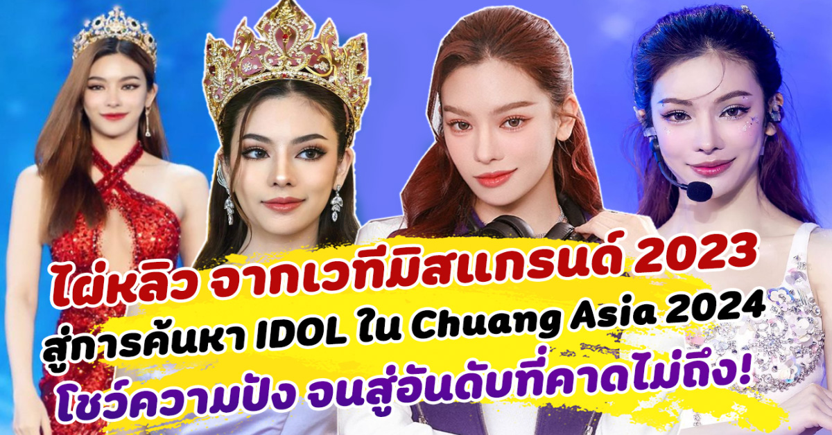 ฝันที่ใหญ่กว่า ไผ่หลิว จากเวทีมิสแกรนด์ 2023 สู่การแข่งขันค้นหา IDOL ใน Chuang Asia 2024 โชว์ความปัง จนพุ่งทะยานสู่อันดับที่คาดไม่ถึง