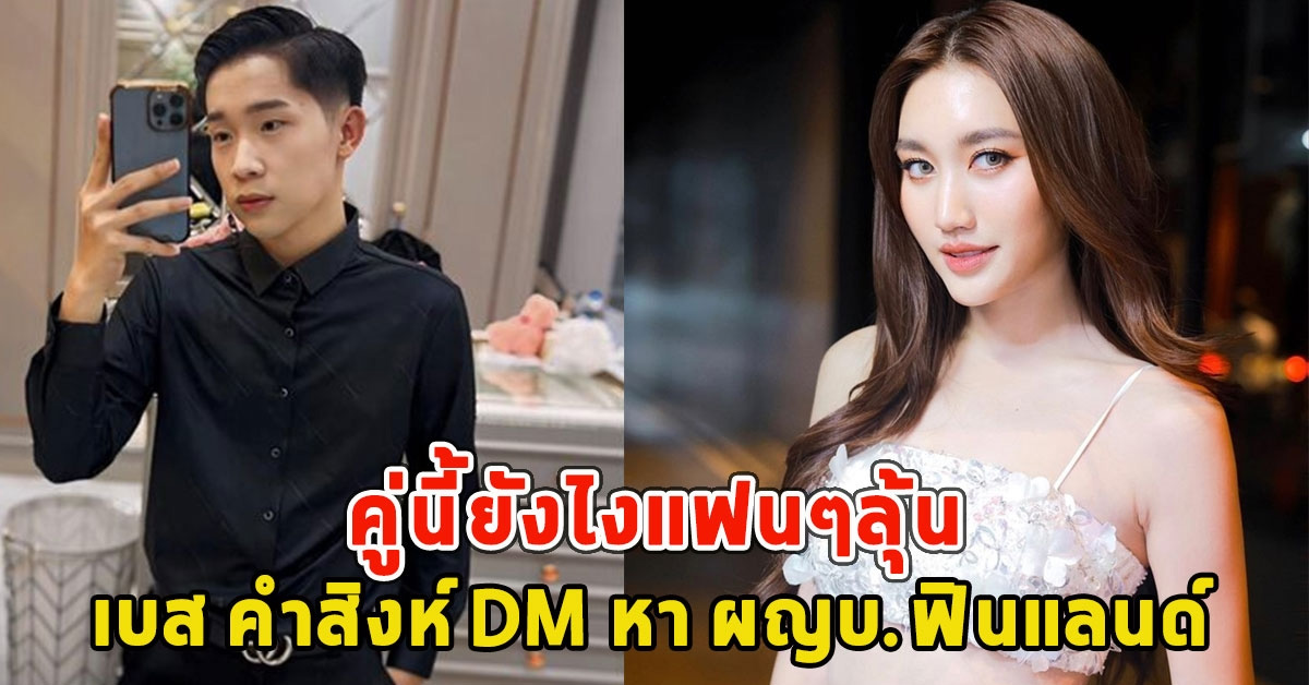 คู่นี้ยังไงแฟนๆลุ้น เบส คําสิงห์ DM หา ผญบ.ฟินแลนด์ หลังโสดทั้งคู่