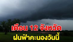 เตือน รายชื่อ 12 จังหวัด ฝนฟ้าคะนองวันนี้