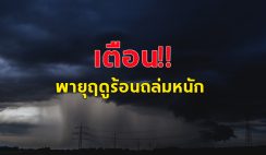 กรมอุตุฯ ประกาศฉบับ3 พายุฤดูร้อนถล่ม ลมแรงมาก เช็กด่วนจังหวัดไหนโดนบ้าง