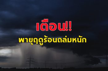 กรมอุตุฯ ประกาศฉบับ3 พายุฤดูร้อนถล่ม ลมแรงมาก เช็กด่วนจังหวัดไหนโดนบ้าง