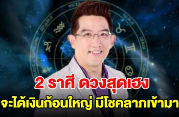 2 ราศี ดวงสุดเฮง จะได้เงินก้อนใหญ่ มีโชคลาภเข้ามา