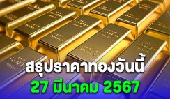 สรุปราคาทองวันนี้ 27 มีนาคม 2567 หลังเช้านี้ปรับลง