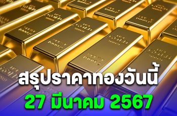 สรุปราคาทองวันนี้ 27 มีนาคม 2567 หลังเช้านี้ปรับลง