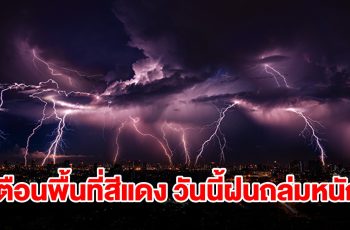 เปิดรายชื่อพื้นที่สีแดง วันนี้เจอฝนถล่มหนักเช็กเลย