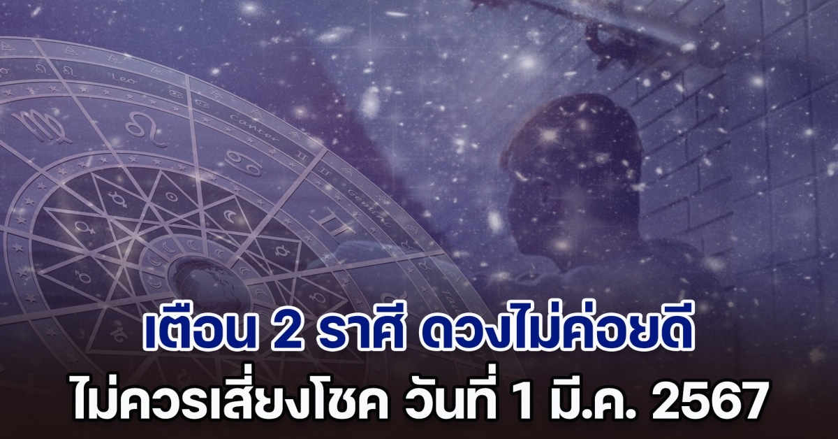 ทำใจไว้นะ เตือน 2 ราศี ดวงไม่ค่อยดี ไม่ควรเสี่ยงโชค วันที่ 1 มี.ค. 2567