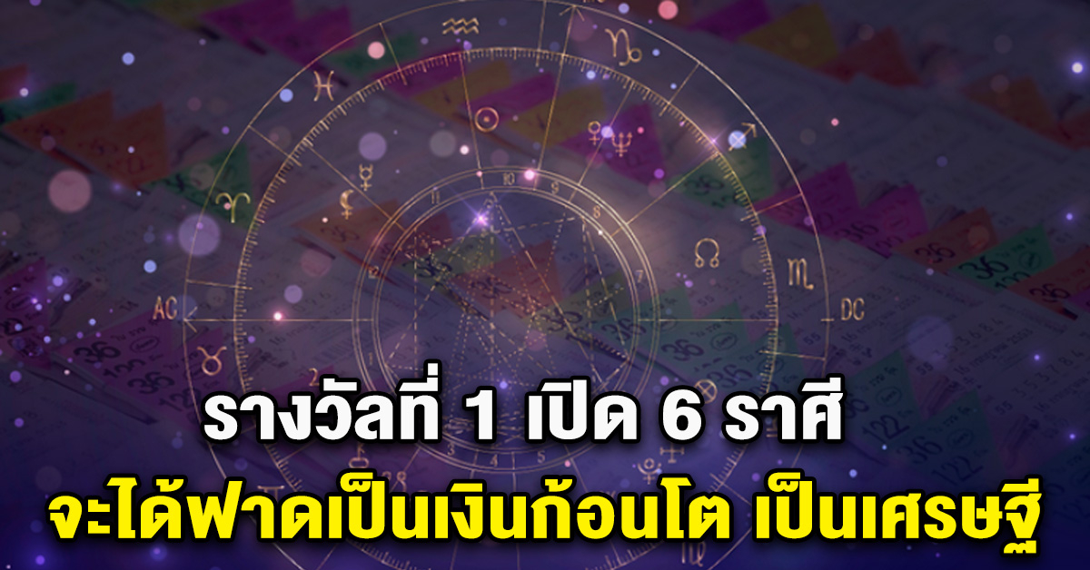 รางวัลที่ 1 เปิด 6 ราศี จะได้ฟาดเป็นเงินก้อนโต เป็นเศรษฐี