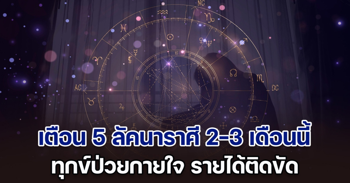 โหรฯดัง เตือน 5 ลัคนาราศี 2-3 เดือนนี้ ทุกข์ป่วยกายใจ รายได้ติดขัด