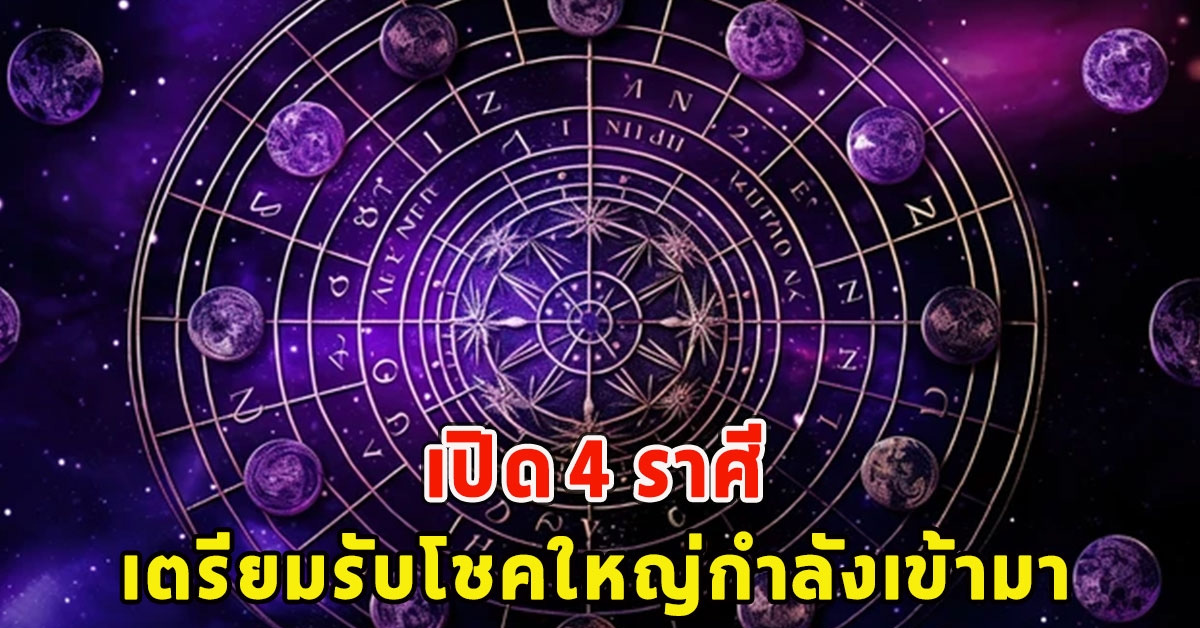 เปิด 4 ราศี เตรียมรับโชคใหญ่กำลังเข้ามา