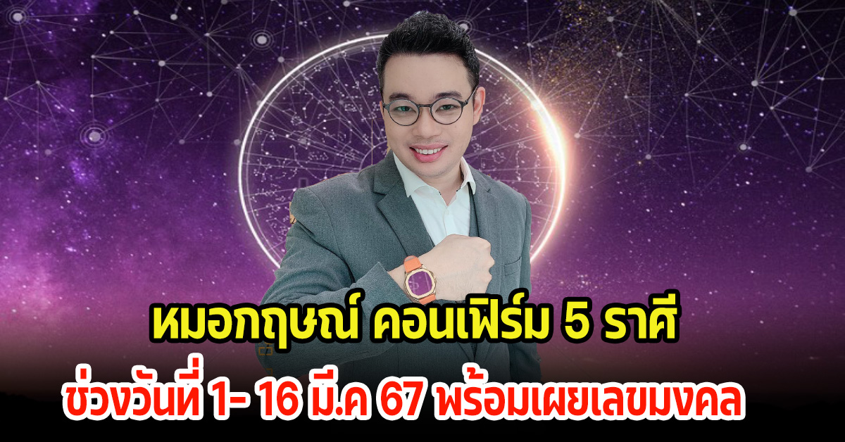 หมอกฤษณ์ คอนเฟิร์ม 5 ราศี ช่วงวันที่ 1- 16 มี.ค 67 ดวงจะเปลี่ยนไปทางไหน พร้อมเผยเลขมงคล