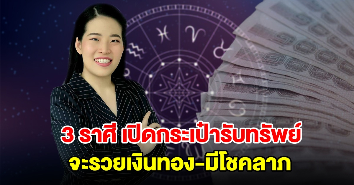 3 ราศี เปิดกระเป๋ารับทรัพย์ จะรวยเงินทอง มีโชคลาภ