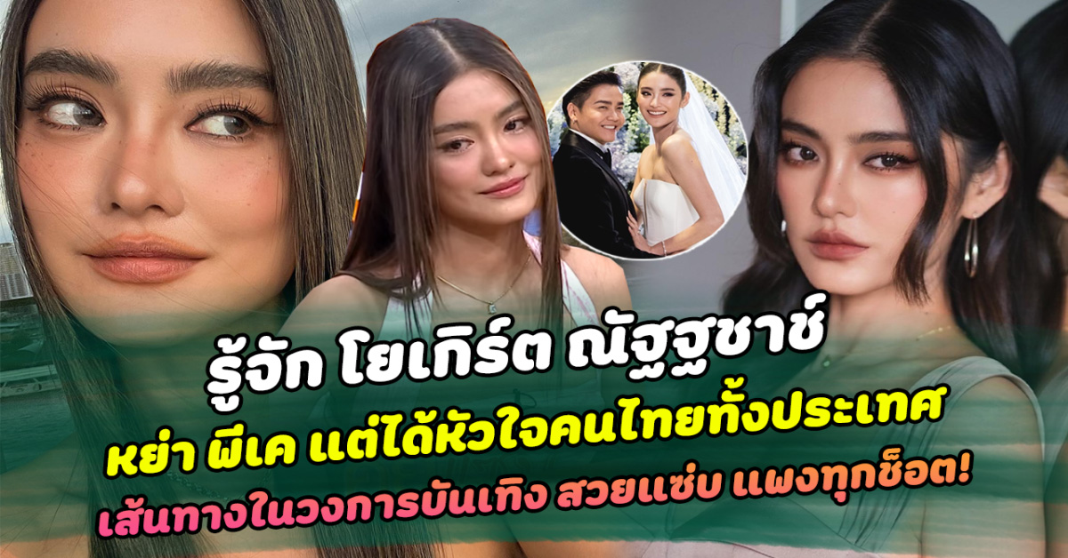 โสดแบบสตรอง รู้จัก โยเกิร์ต ณัฐฐชาช์ นางแบบสาวสวย ประกาศหย่า พีเค แต่ได้หัวใจคนไทยทั้งประเทศ กับเส้นทางในวงการบันเทิง สวยแซ่บ แพงทุกช็อต