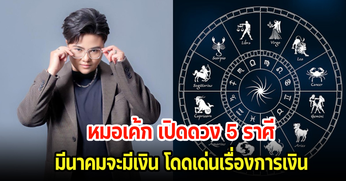 หมอเค้ก เปิดดวง 5 ราศี มีนาคมจะมีเงิน โดดเด่นเรื่องการเงิน ให้รีบกอบโกย