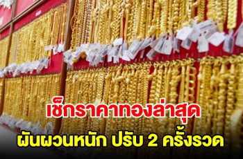 เช็กราคาทองล่าสุด ผันผวนหนัก ปรับ 2 ครั้งรวด รีบตัดสินใจ