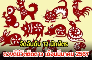 จัดอันดับ 12 นักษัตร ดวงดีชีวิตติดดาว เดือนมีนาคม 2567