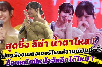 สุดซึ้ง ลิซ่า น้ำตาไหล แฟนคลับร่วมร้องเพลงเซอร์ไพรส์กลางงานแฟนมีตติ้ง ก่อนเปิดโหมดอ้อนหนัก ปีหน้าจัดอีกได้ไหม ด้านแฟนๆแห่เชียร์ ลุ้น ไปราชมังฯ