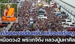 คลื่นมหาชนนับหมื่น แห่จองเหรียญ เหนือดวง2 พระเกจิดัง หลวงปู่มหาศิลา หลายคนหาซื้อ ราคาพุ่งไม่หยุด