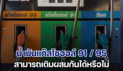 เฉลยแล้ว! น้ำมันแก๊สโซฮอล์ 91 / 95 สามารถเติมผสมกันได้หรือไม่