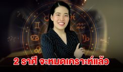 2 ราศี จะหมดเคราะห์ ชีวิตเปลี่ยนจากร้ายกลายเป็นดี