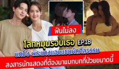 ฟินไม่ลง โลกหมุนรอบเธอ EP18 โดนดราม่าถล่ม บทบ้ง พระนางแอบแซ่บผิดศีลธรรม ชาวเน็ตลั่น สงสารนักแสดงที่ต้องมาแบกบทที่ป่วยขนาดนี้