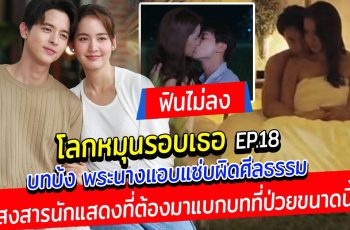 ฟินไม่ลง โลกหมุนรอบเธอ EP18 โดนดราม่าถล่ม บทบ้ง พระนางแอบแซ่บผิดศีลธรรม ชาวเน็ตลั่น สงสารนักแสดงที่ต้องมาแบกบทที่ป่วยขนาดนี้