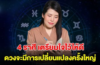 4 ราศี เตรียมใจไว้ให้ดี ดวงจะมีการเปลี่ยนแปลงครั้งใหญ่