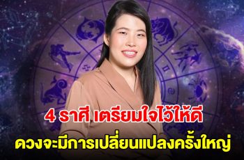 4 ราศี เตรียมใจไว้ให้ดี ดวงจะมีการเปลี่ยนแปลงครั้งใหญ่