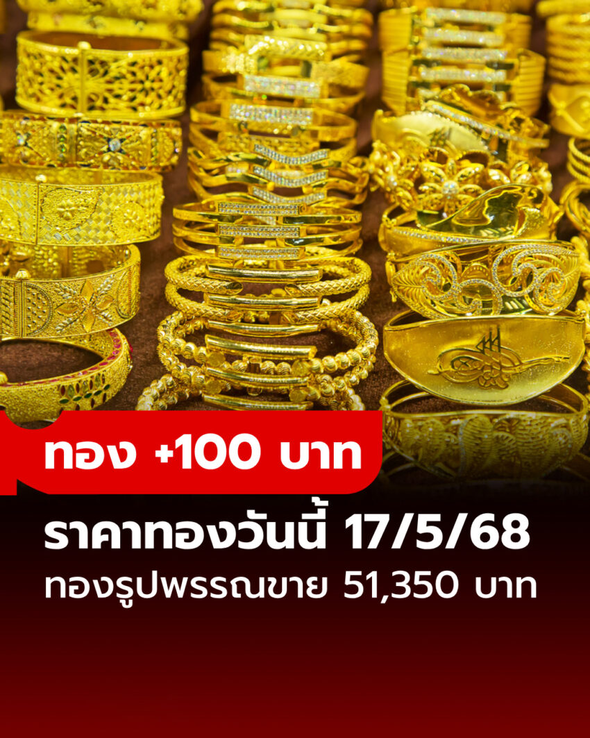 ราคาทองวันนี้ 17 พ.ค. 68 ครั้งที่ 1 เพิ่มขึ้น 100 บาท ทองรูปพรรณขายออกบาทละ 51,350 บาท