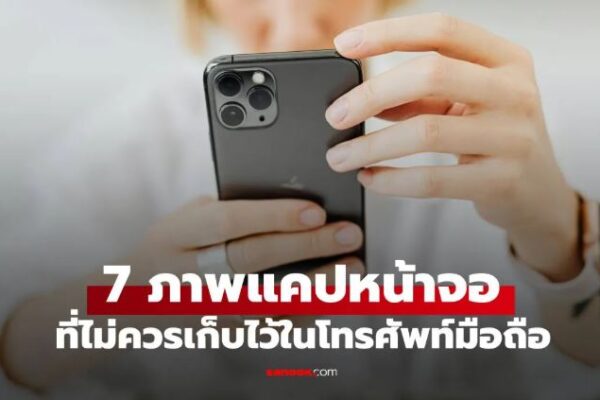 คำเตือน!! ภาพแคปหน้าจอ 7 ประเภท ที่ไม่ควรบันทึกไว้ในโทรศัพท์มือถือโดยเด็ดขาด